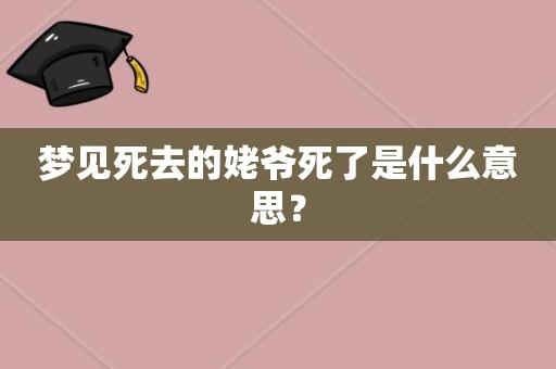 梦见死去的外公_梦见死去的外公是什么兆头