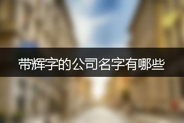 公司取名带辉字_公司取名带辉字的名字